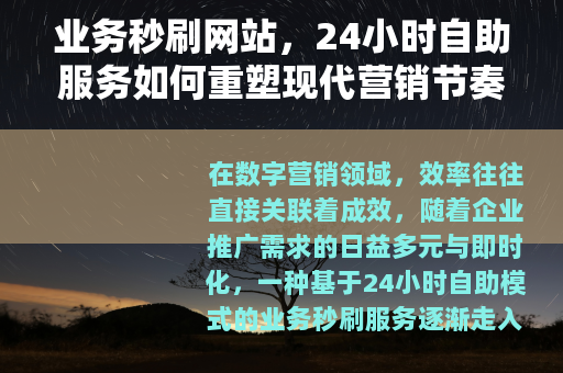 业务秒刷网站，24小时自助服务如何重塑现代营销节奏