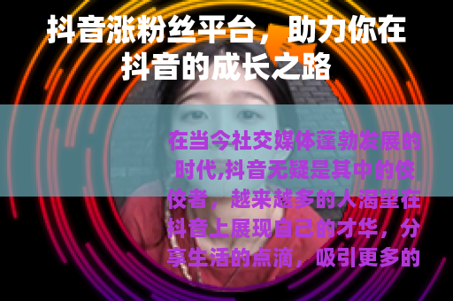 抖音涨粉丝平台，助力你在抖音的成长之路