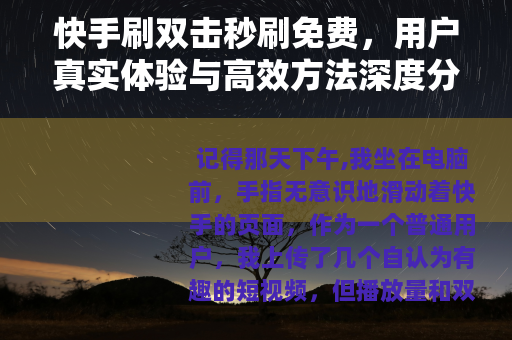 快手刷双击秒刷免费，用户真实体验与高效方法深度分享
