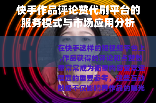 快手作品评论赞代刷平台的服务模式与市场应用分析