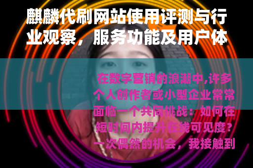 麒麟代刷网站使用评测与行业观察，服务功能及用户体验深度分析