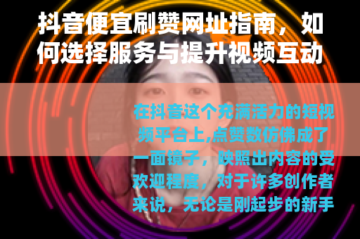 抖音便宜刷赞网址指南，如何选择服务与提升视频互动效果