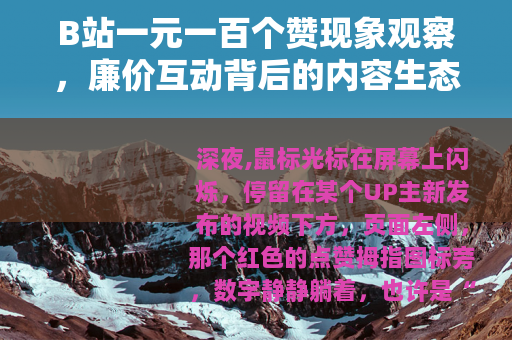 B站一元一百个赞现象观察，廉价互动背后的内容生态与心理逻辑