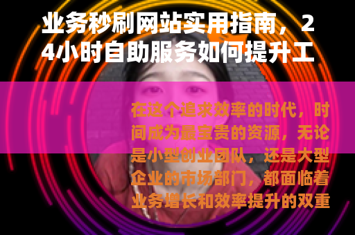 业务秒刷网站实用指南，24小时自助服务如何提升工作效率