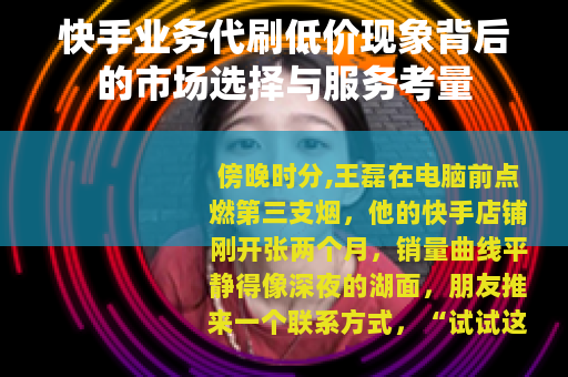 快手业务代刷低价现象背后的市场选择与服务考量