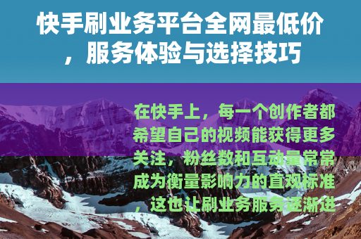 快手刷业务平台全网最低价，服务体验与选择技巧