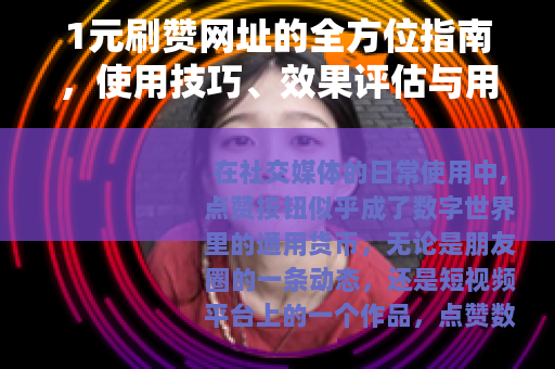 1元刷赞网址的全方位指南，使用技巧、效果评估与用户分享