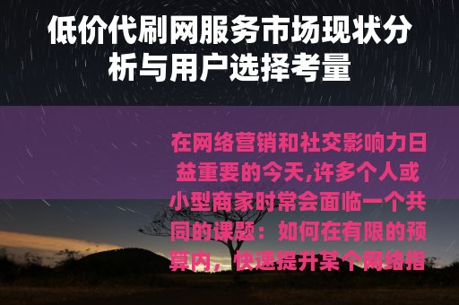 低价代刷网服务市场现状分析与用户选择考量