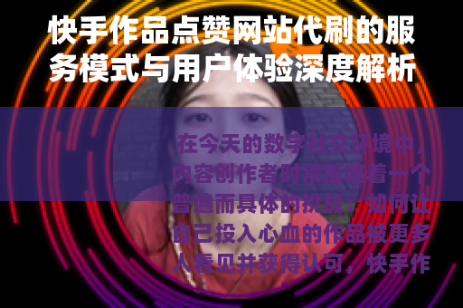 快手作品点赞网站代刷的服务模式与用户体验深度解析