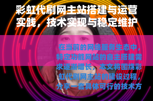 彩虹代刷网主站搭建与运营实践，技术实现与稳定维护指南
