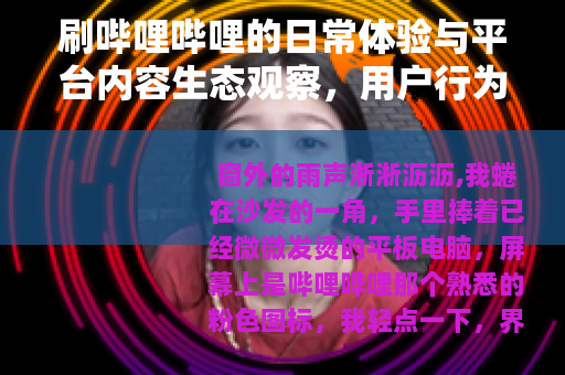 刷哔哩哔哩的日常体验与平台内容生态观察，用户行为与文化现象分析