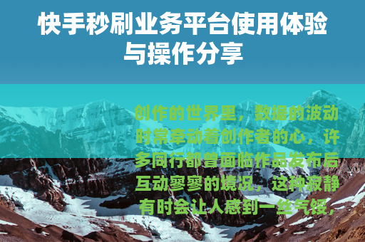快手秒刷业务平台使用体验与操作分享