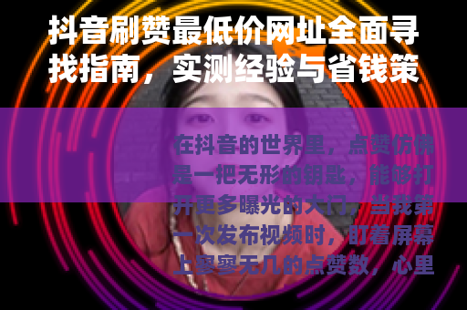 抖音刷赞最低价网址全面寻找指南，实测经验与省钱策略分享