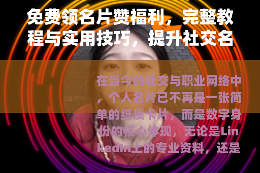 免费领名片赞福利，完整教程与实用技巧，提升社交名片影响力