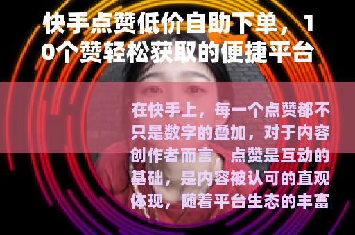 快手点赞低价自助下单，10个赞轻松获取的便捷平台指南