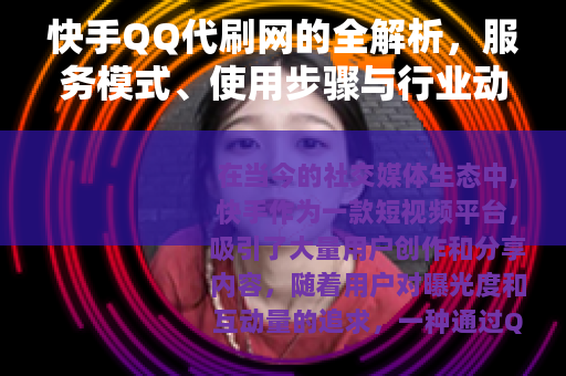 快手QQ代刷网的全解析，服务模式、使用步骤与行业动态