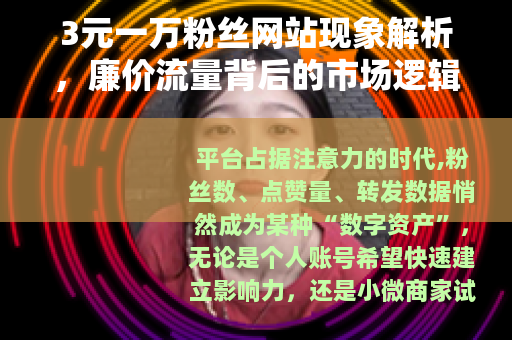 3元一万粉丝网站现象解析，廉价流量背后的市场逻辑与长期影响