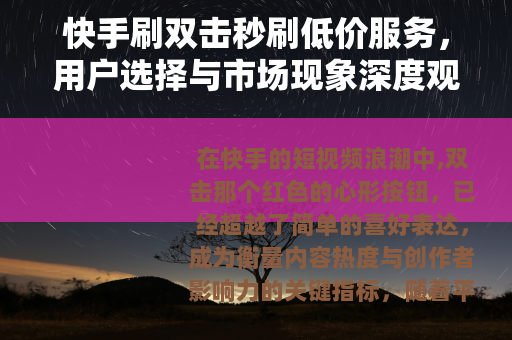 快手刷双击秒刷低价服务,用户选择与市场现象深度观察 快手刷双击秒刷低价服务,用户选择与市场现象深度观察