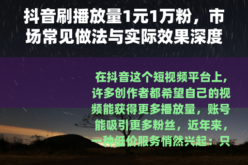 抖音刷播放量1元1万粉，市场常见做法与实际效果深度分析