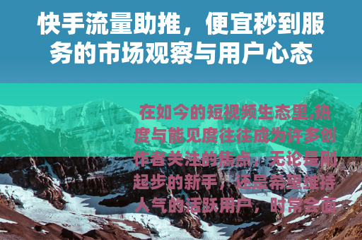 快手流量助推，便宜秒到服务的市场观察与用户心态