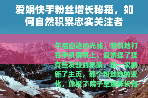 爱娟快手粉丝增长秘籍，如何自然积累忠实关注者