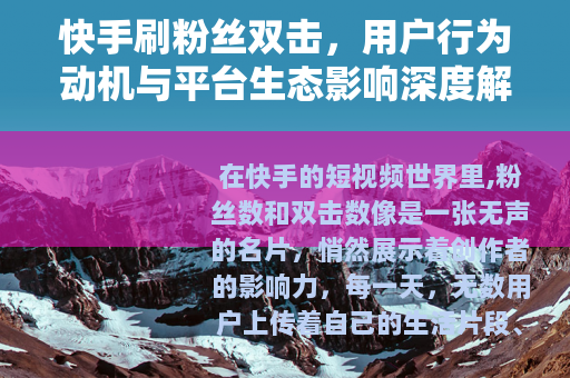 快手刷粉丝双击，用户行为动机与平台生态影响深度解析