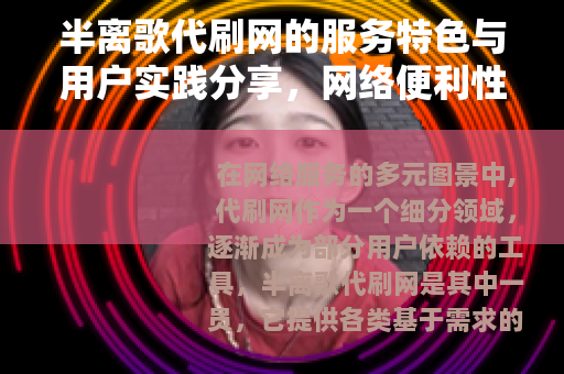 半离歌代刷网的服务特色与用户实践分享，网络便利性与体验观察