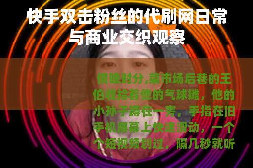快手双击粉丝的代刷网日常与商业交织观察