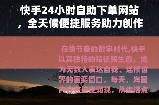 快手24小时自助下单网站，全天候便捷服务助力创作者成长新选择