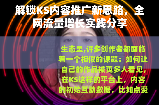 解锁KS内容推广新思路，全网流量增长实践分享
