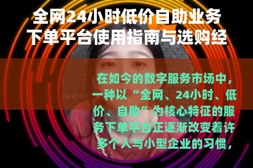 全网24小时低价自助业务下单平台使用指南与选购经验分享