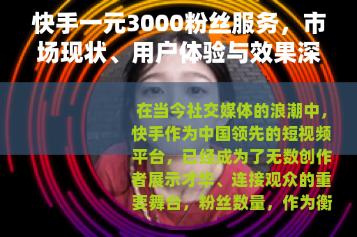 快手一元3000粉丝服务，市场现状、用户体验与效果深度分析