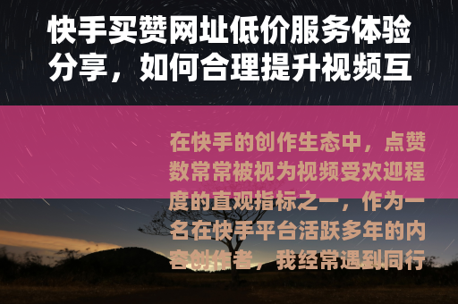 快手买赞网址低价服务体验分享，如何合理提升视频互动与人气