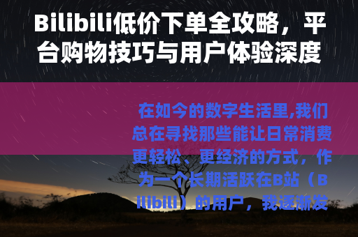 Bilibili低价下单全攻略，平台购物技巧与用户体验深度分享