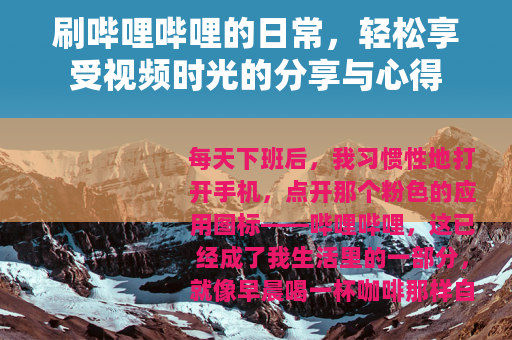 刷哔哩哔哩的日常，轻松享受视频时光的分享与心得