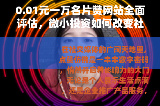 0.01元一万名片赞网站全面评估，微小投资如何改变社交影响力
