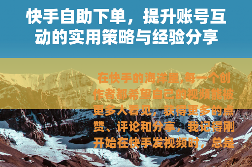 快手自助下单，提升账号互动的实用策略与经验分享