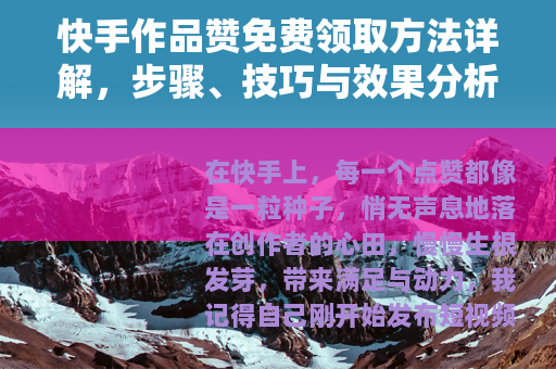 快手作品赞免费领取方法详解，步骤、技巧与效果分析，提升人气必备