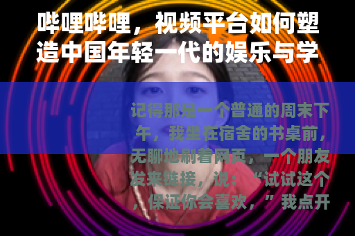 哔哩哔哩，视频平台如何塑造中国年轻一代的娱乐与学习方式
