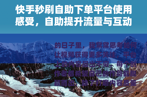 快手秒刷自助下单平台使用感受，自助提升流量与互动的实践分享