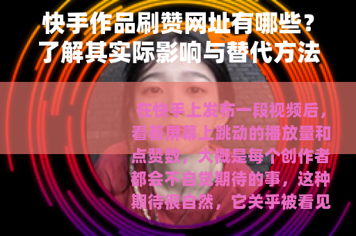 快手作品刷赞网址有哪些？了解其实际影响与替代方法