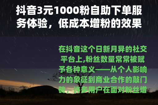 抖音3元1000粉自助下单服务体验，低成本增粉的效果与操作分享