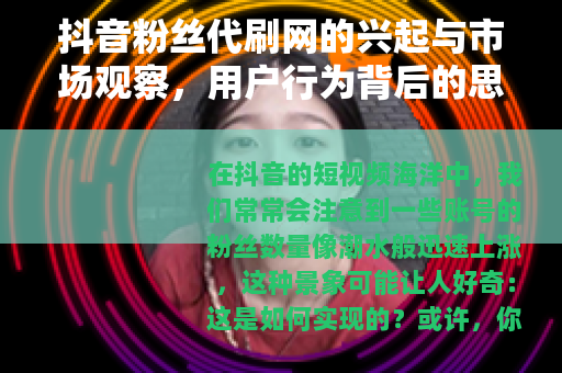 抖音粉丝代刷网的兴起与市场观察，用户行为背后的思考