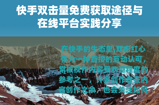 快手双击量免费获取途径与在线平台实践分享