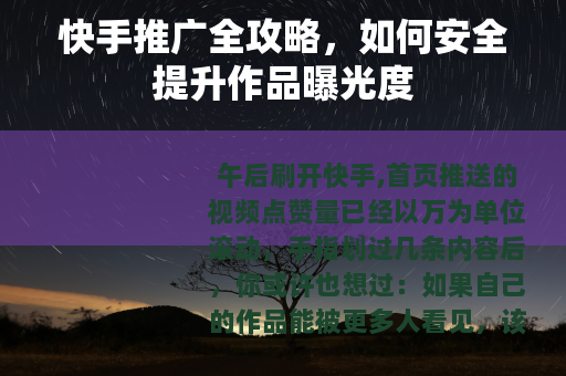 快手推广全攻略，如何安全提升作品曝光度