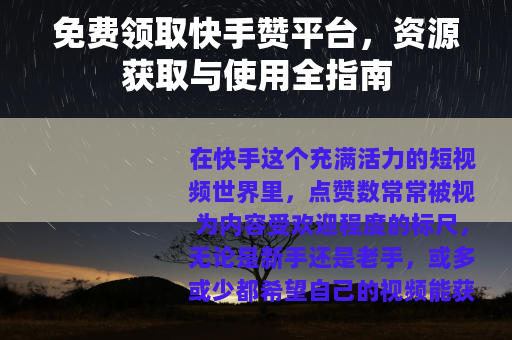 免费领取快手赞平台，资源获取与使用全指南