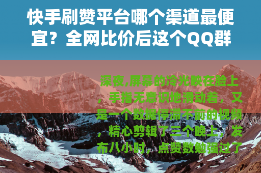 快手刷赞平台哪个渠道最便宜？全网比价后这个QQ群价格惊人