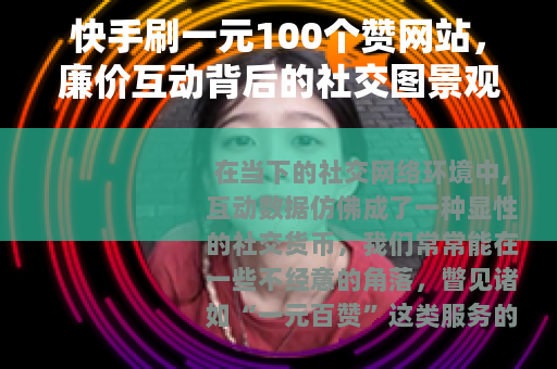 快手刷一元100个赞网站，廉价互动背后的社交图景观察