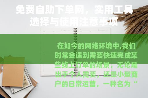 免费自助下单网，实用工具选择与使用注意事项