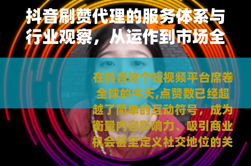 抖音刷赞代理的服务体系与行业观察，从运作到市场全景